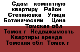 Сдам 1-комнатную квартиру › Район ­ Степановка › Улица ­ Ботанический  › Цена ­ 12 000 - Томская обл., Томск г. Недвижимость » Квартиры аренда   . Томская обл.,Томск г.